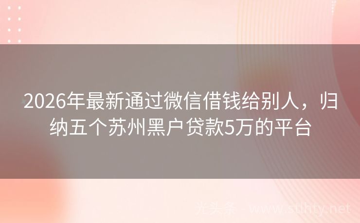 2026年最新通过微信借钱给别人，归纳五个苏州黑户贷款5万的平台