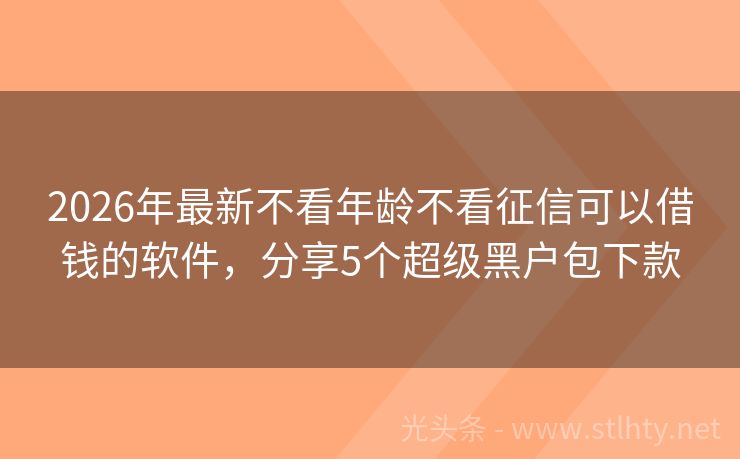 2026年最新不看年龄不看征信可以借钱的软件，分享5个超级黑户包下款