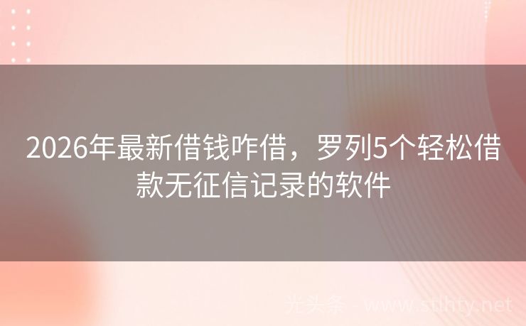 2026年最新借钱咋借，罗列5个轻松借款无征信记录的软件