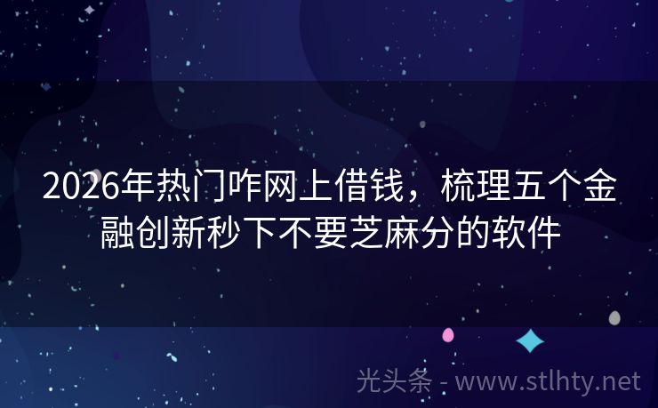 2026年热门咋网上借钱，梳理五个金融创新秒下不要芝麻分的软件