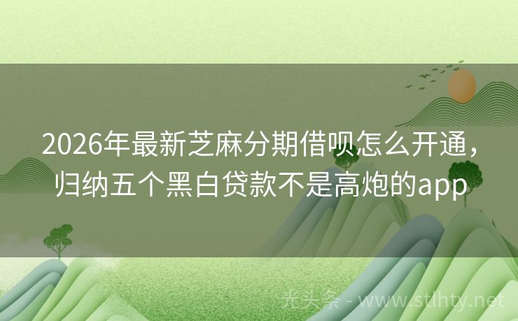 2026年最新芝麻分期借呗怎么开通，归纳五个黑白贷款不是高炮的app