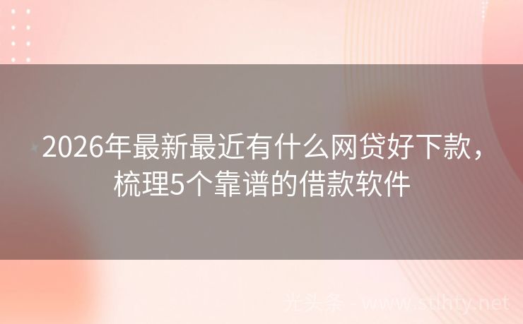 2026年最新最近有什么网贷好下款，梳理5个靠谱的借款软件