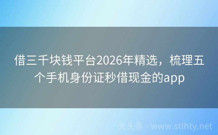 借三千块钱平台2026年精选，梳理五个手机身份证秒借现金的app