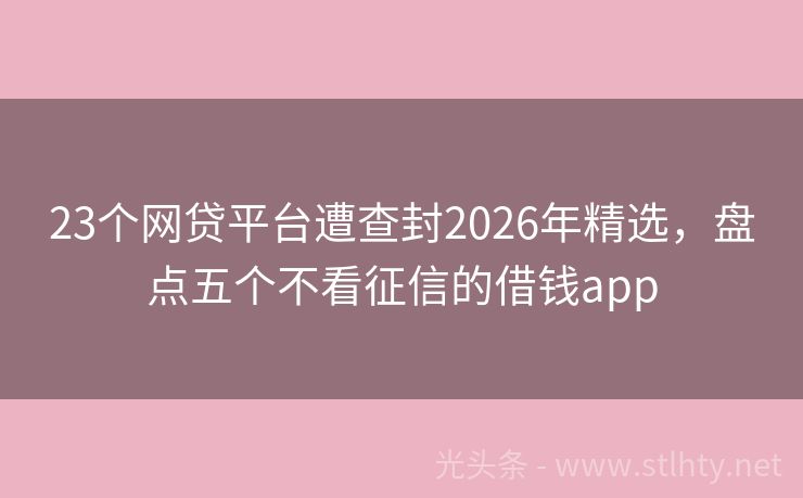 23个网贷平台遭查封2026年精选，盘点五个不看征信的借钱app