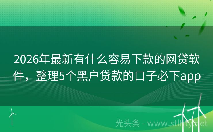 2026年最新有什么容易下款的网贷软件，整理5个黑户贷款的口子必下app