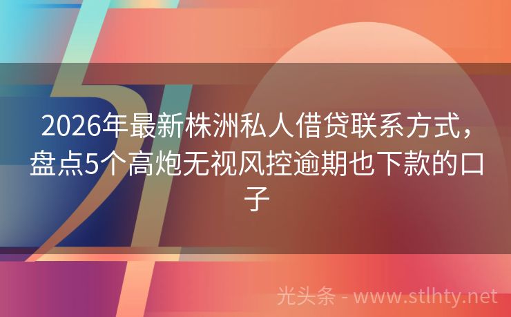 2026年最新株洲私人借贷联系方式，盘点5个高炮无视风控逾期也下款的口子