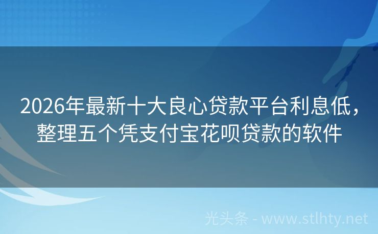 2026年最新十大良心贷款平台利息低，整理五个凭支付宝花呗贷款的软件