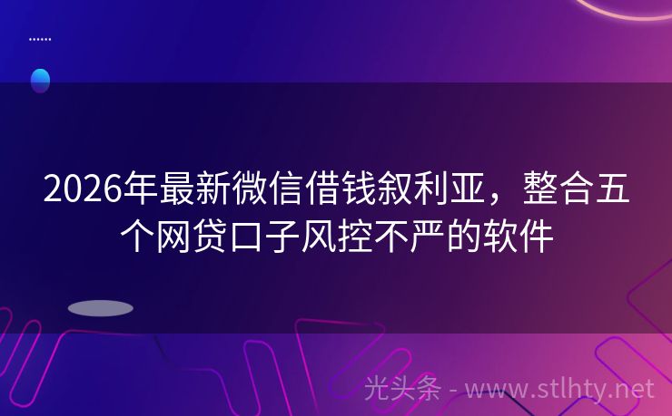 2026年最新微信借钱叙利亚，整合五个网贷口子风控不严的软件