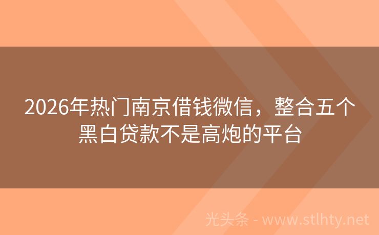 2026年热门南京借钱微信，整合五个黑白贷款不是高炮的平台