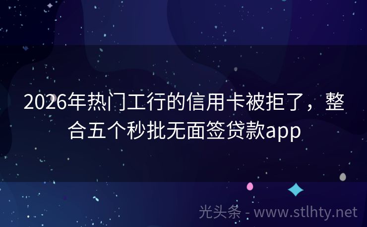 2026年热门工行的信用卡被拒了，整合五个秒批无面签贷款app