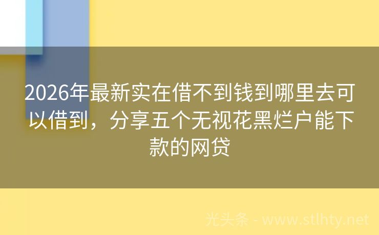 2026年最新实在借不到钱到哪里去可以借到，分享五个无视花黑烂户能下款的网贷