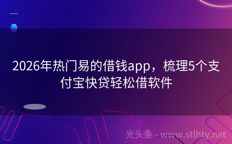 2026年热门易的借钱app，梳理5个支付宝快贷轻松借软件