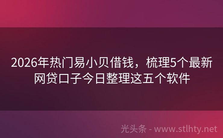 2026年热门易小贝借钱，梳理5个最新网贷口子今日整理这五个软件