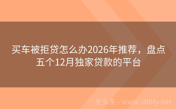 买车被拒贷怎么办2026年推荐，盘点五个12月独家贷款的平台