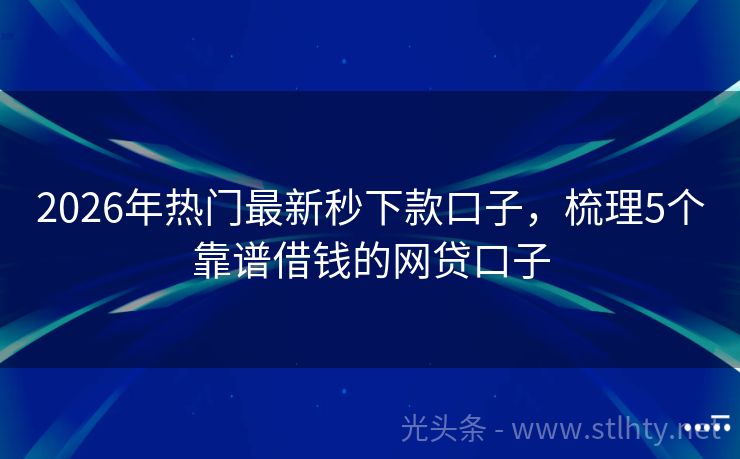 2026年热门最新秒下款口子，梳理5个靠谱借钱的网贷口子