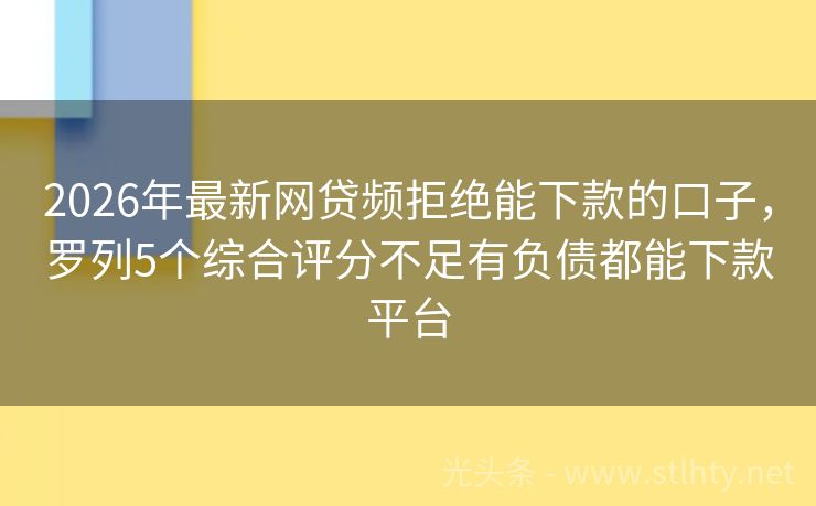 2026年最新网贷频拒绝能下款的口子，罗列5个综合评分不足有负债都能下款平台