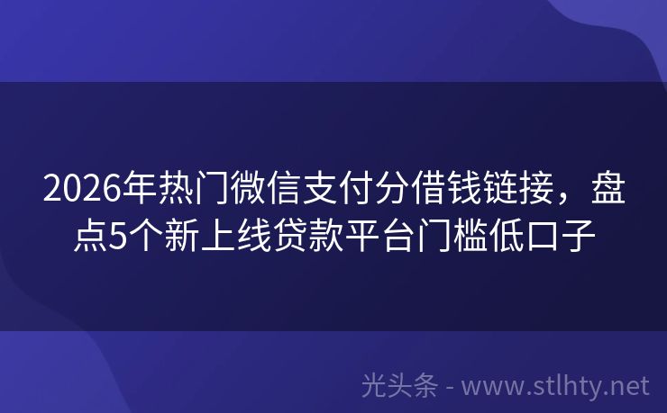 2026年热门微信支付分借钱链接，盘点5个新上线贷款平台门槛低口子