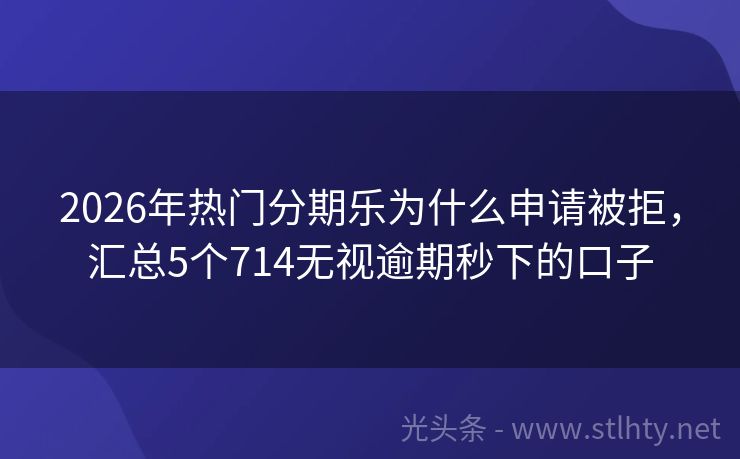 2026年热门分期乐为什么申请被拒，汇总5个714无视逾期秒下的口子