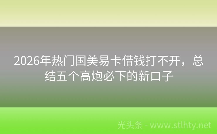 2026年热门国美易卡借钱打不开，总结五个高炮必下的新口子