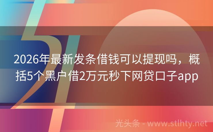 2026年最新发条借钱可以提现吗，概括5个黑户借2万元秒下网贷口子app
