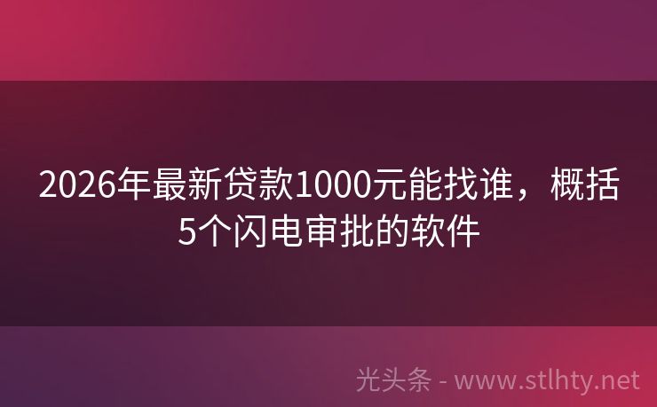 2026年最新贷款1000元能找谁，概括5个闪电审批的软件