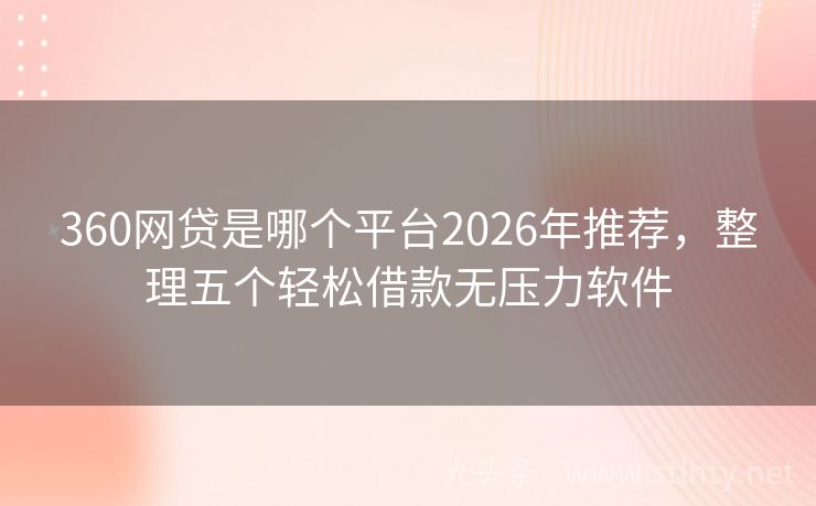 360网贷是哪个平台2026年推荐，整理五个轻松借款无压力软件