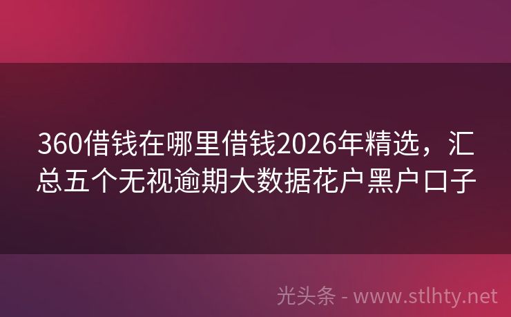 360借钱在哪里借钱2026年精选，汇总五个无视逾期大数据花户黑户口子