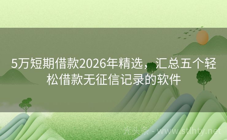 5万短期借款2026年精选，汇总五个轻松借款无征信记录的软件