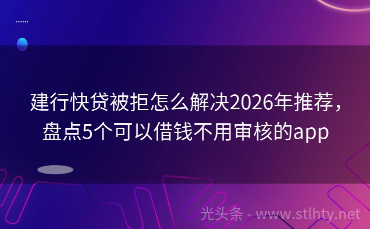 建行快贷被拒怎么解决2026年推荐，盘点5个可以借钱不用审核的app