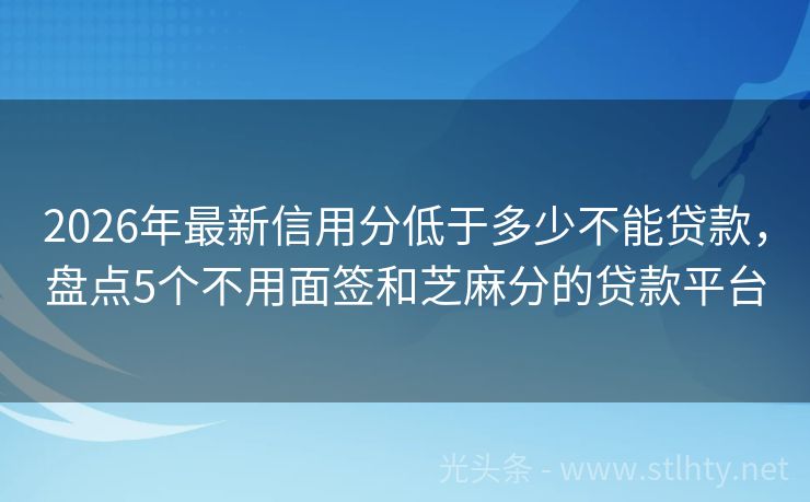 2026年最新信用分低于多少不能贷款，盘点5个不用面签和芝麻分的贷款平台