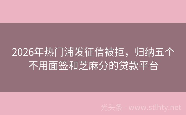 2026年热门浦发征信被拒，归纳五个不用面签和芝麻分的贷款平台