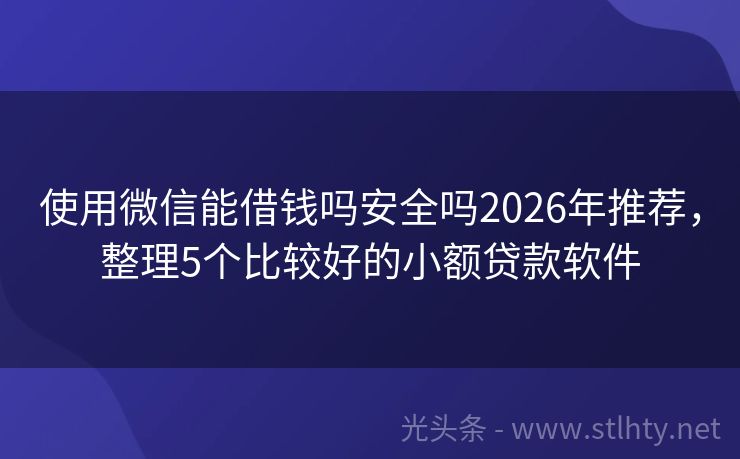 使用微信能借钱吗安全吗2026年推荐，整理5个比较好的小额贷款软件