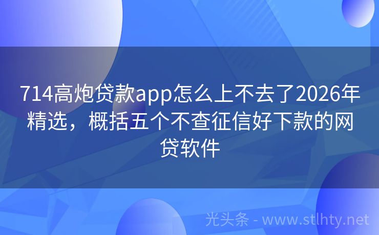 714高炮贷款app怎么上不去了2026年精选，概括五个不查征信好下款的网贷软件