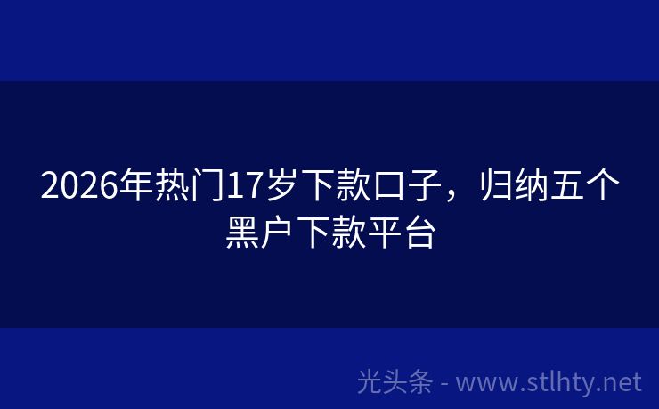 2026年热门17岁下款口子，归纳五个黑户下款平台