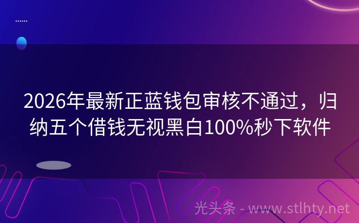 2026年最新正蓝钱包审核不通过，归纳五个借钱无视黑白100%秒下软件