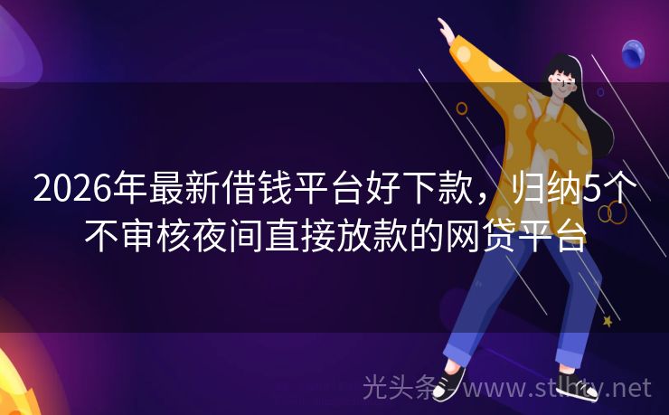 2026年最新借钱平台好下款，归纳5个不审核夜间直接放款的网贷平台