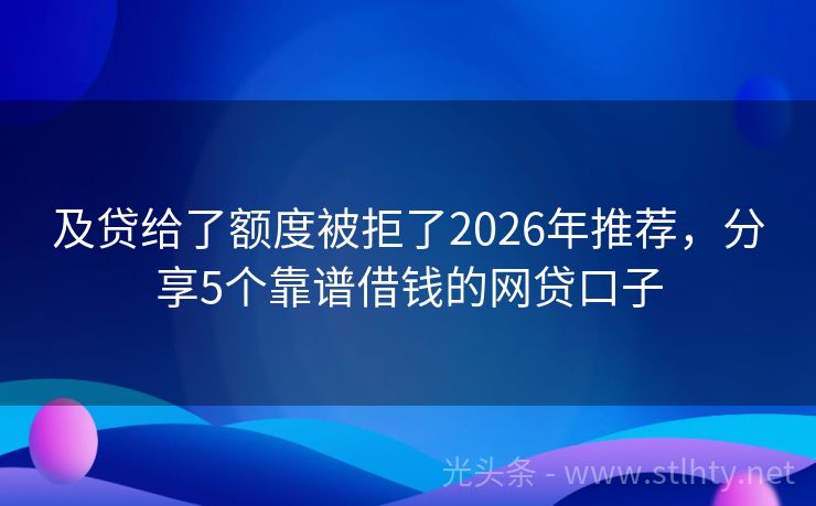 及贷给了额度被拒了2026年推荐，分享5个靠谱借钱的网贷口子