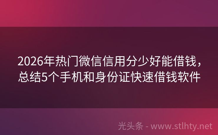 2026年热门微信信用分少好能借钱，总结5个手机和身份证快速借钱软件