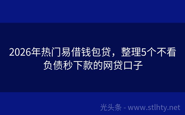2026年热门易借钱包贷，整理5个不看负债秒下款的网贷口子