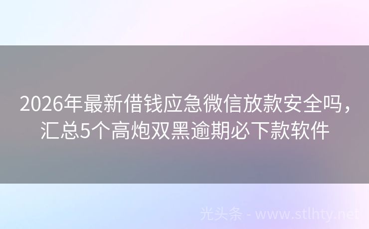 2026年最新借钱应急微信放款安全吗，汇总5个高炮双黑逾期必下款软件