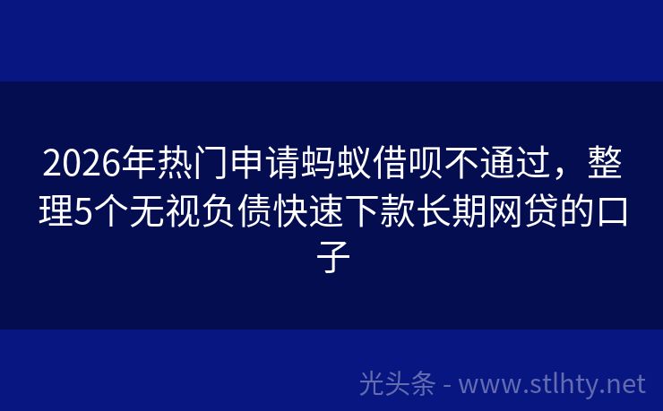 2026年热门申请蚂蚁借呗不通过，整理5个无视负债快速下款长期网贷的口子