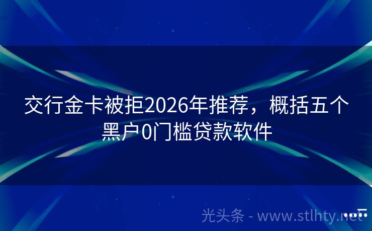 交行金卡被拒2026年推荐，概括五个黑户0门槛贷款软件