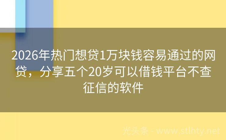 2026年热门想贷1万块钱容易通过的网贷，分享五个20岁可以借钱平台不查征信的软件