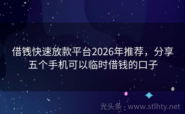 借钱快速放款平台2026年推荐，分享五个手机可以临时借钱的口子