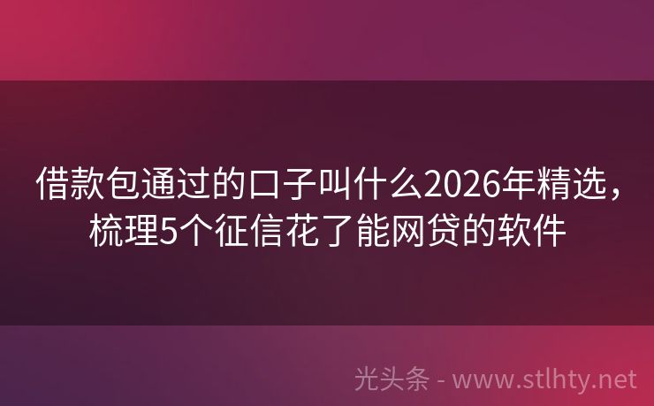借款包通过的口子叫什么2026年精选，梳理5个征信花了能网贷的软件