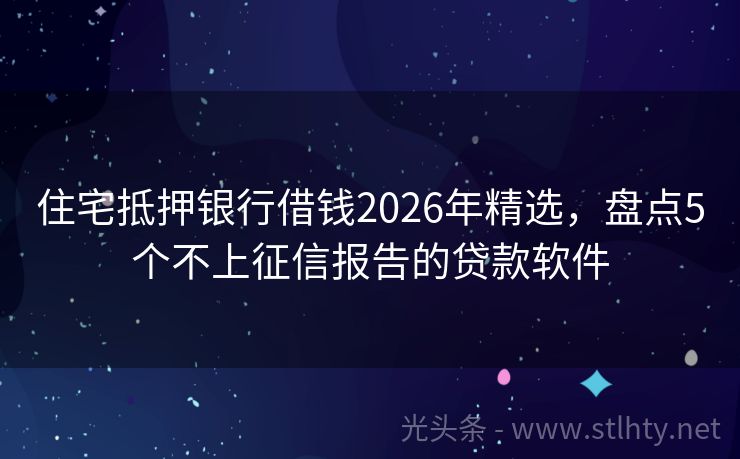 住宅抵押银行借钱2026年精选，盘点5个不上征信报告的贷款软件