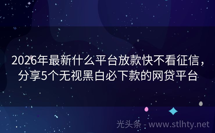 2026年最新什么平台放款快不看征信，分享5个无视黑白必下款的网贷平台