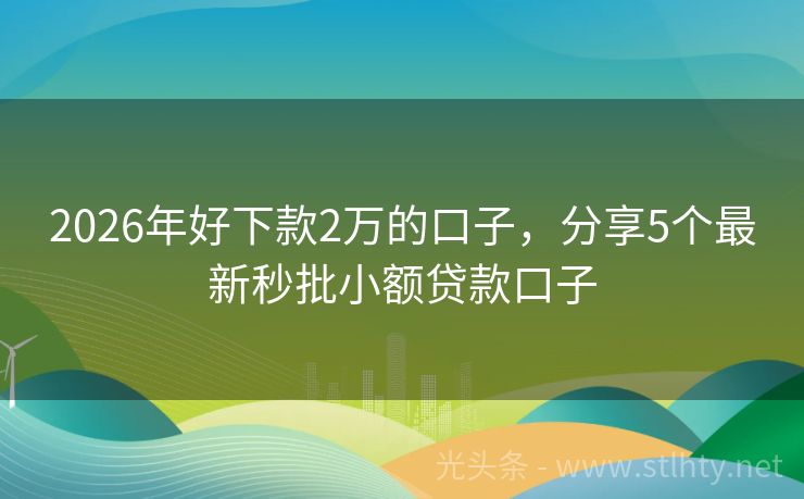 2026年好下款2万的口子，分享5个最新秒批小额贷款口子
