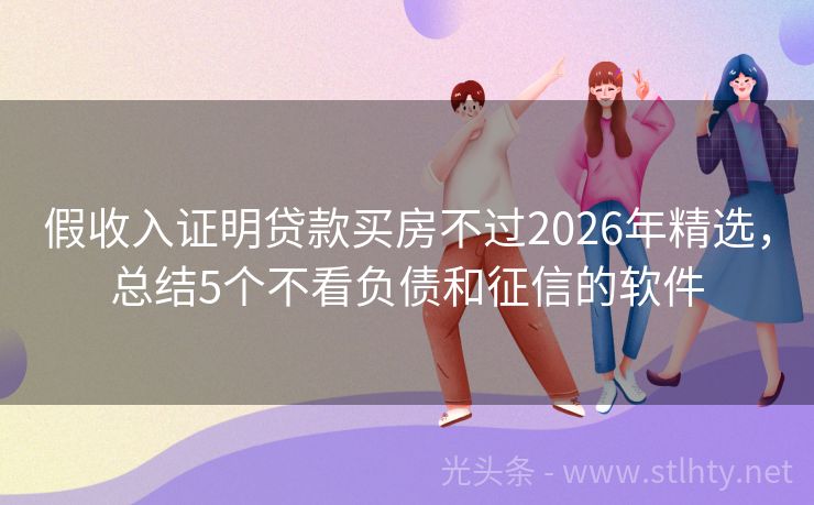 假收入证明贷款买房不过2026年精选，总结5个不看负债和征信的软件
