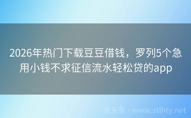 2026年热门下载豆豆借钱，罗列5个急用小钱不求征信流水轻松贷的app